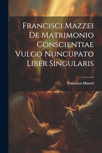 Stock image for Francisci Mazzei De Matrimonio Conscientiae Vulgo Nuncupato Liber Singularis for sale by PBShop.store US