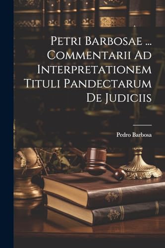 Stock image for Petri Barbosae . Commentarii Ad Interpretationem Tituli Pandectarum De Judiciis for sale by PBShop.store US