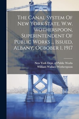 Stock image for The Canal System Of New York State. W.w. Wotherspoon, Superintendent Of Public Works . Issued, Albany, Ocbober 1, 1917 for sale by GreatBookPrices