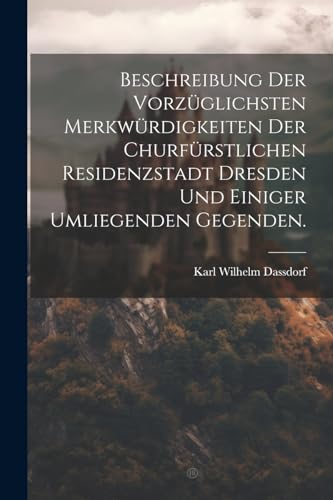 Imagen de archivo de Beschreibung der vorz?glichsten Merkw?rdigkeiten der churf?rstlichen Residenzstadt Dresden und einiger umliegenden Gegenden. a la venta por PBShop.store US