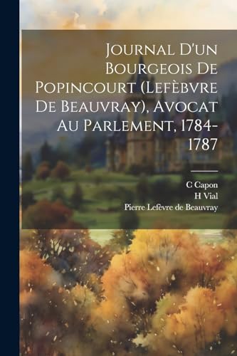 Stock image for Journal D'un Bourgeois De Popincourt (lef?bvre De Beauvray), Avocat Au Parlement, 1784-1787 for sale by PBShop.store US