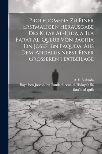 Beispielbild fr Prolegomena Zu Einer Erstmaligen Herausgabe Des Kitab Al-hidaja 'ila Fara'i Al-qulub Von Bachja Ibn Josef Ibn Paquda, Aus Dem 'andalus Nebst Einer Gr sseren Textbeilage zum Verkauf von THE SAINT BOOKSTORE