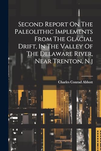 Beispielbild fr Second Report On The Paleolithic Implements From The Glacial Drift, In The Valley Of The Delaware River, Near Trenton, N.j zum Verkauf von THE SAINT BOOKSTORE