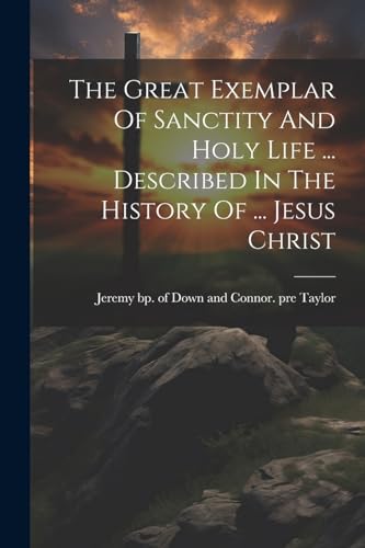 Stock image for The The Great Exemplar Of Sanctity And Holy Life . Described In The History Of . Jesus Christ for sale by PBShop.store US