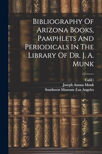 Imagen de archivo de Bibliography Of Arizona Books, Pamphlets And Periodicals In The Library Of Dr. J. A. Munk a la venta por PBShop.store US