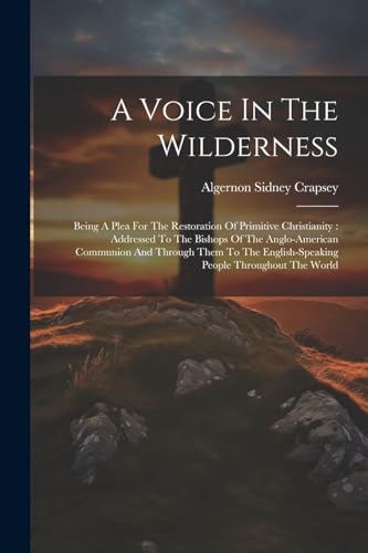 Stock image for A Voice In The Wilderness: Being A Plea For The Restoration Of Primitive Christianity: Addressed To The Bishops Of The Anglo-american Communion A for sale by GreatBookPrices