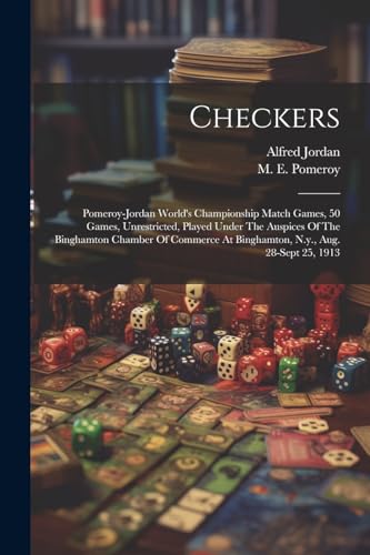 Stock image for Checkers; Pomeroy-jordan World's Championship Match Games, 50 Games, Unrestricted, Played Under The Auspices Of The Binghamton Chamber Of Commerce At Binghamton, N.y., Aug. 28-sept 25, 1913 for sale by THE SAINT BOOKSTORE