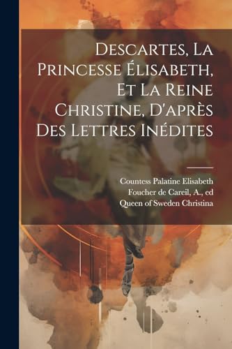 9781022572775: Descartes, La Princesse lisabeth, Et La Reine Christine, D'aprs Des Lettres Indites