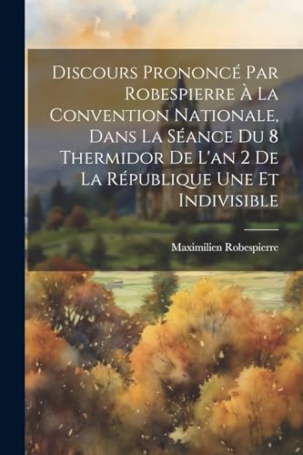 Stock image for Discours Prononc? Par Robespierre ? La Convention Nationale, Dans La S?ance Du 8 Thermidor De L'an 2 De La R?publique Une Et Indivisible for sale by PBShop.store US