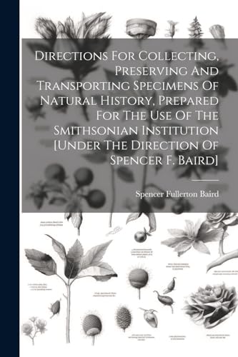 Stock image for Directions For Collecting, Preserving And Transporting Specimens Of Natural History, Prepared For The Use Of The Smithsonian Institution [under The Direction Of Spencer F. Baird] for sale by PBShop.store US