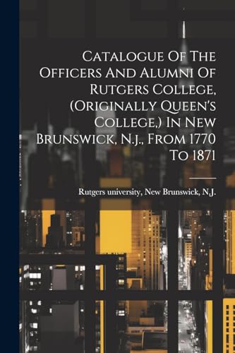 Beispielbild fr Catalogue Of The Officers And Alumni Of Rutgers College, (originally Queen's College, ) In New Brunswick, N.j., From 1770 To 1871 zum Verkauf von THE SAINT BOOKSTORE