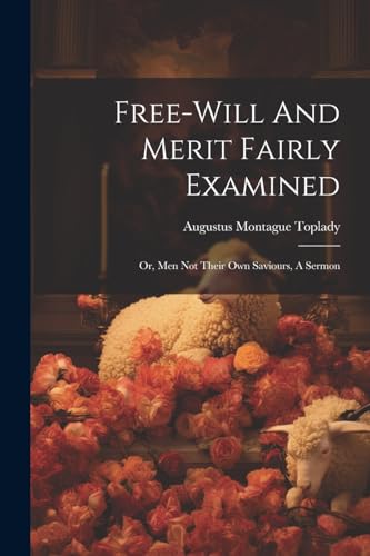 Imagen de archivo de Free-will And Merit Fairly Examined: Or, Men Not Their Own Saviours, A Sermon a la venta por GreatBookPrices