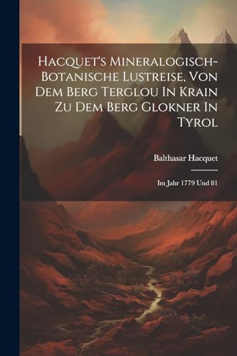 Beispielbild fr Hacquet's Mineralogisch-botanische Lustreise, Von Dem Berg Terglou In Krain Zu Dem Berg Glokner In Tyrol zum Verkauf von PBShop.store US