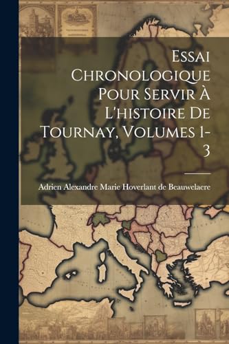 Stock image for Essai Chronologique Pour Servir   L'histoire De Tournay, Volumes 1-3 for sale by THE SAINT BOOKSTORE
