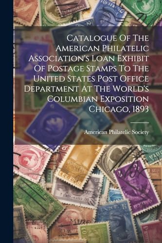 Stock image for Catalogue Of The American Philatelic Association's Loan Exhibit Of Postage Stamps To The United States Post Office Department At The World's Columbian Exposition Chicago, 1893 for sale by PBShop.store US