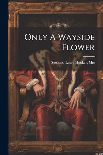 Beispielbild fr Only A Wayside Flower zum Verkauf von THE SAINT BOOKSTORE