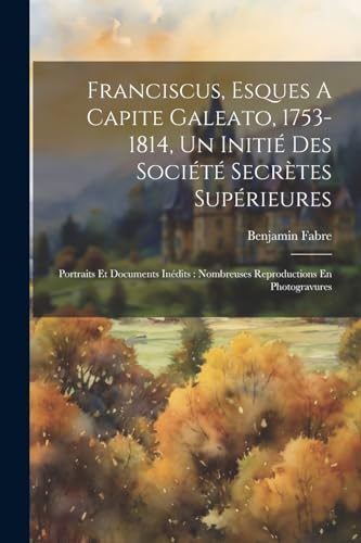 Beispielbild fr Franciscus, Esques A Capite Galeato, 1753-1814, Un Initi? Des Soci?t? Secr?tes Sup?rieures zum Verkauf von PBShop.store US