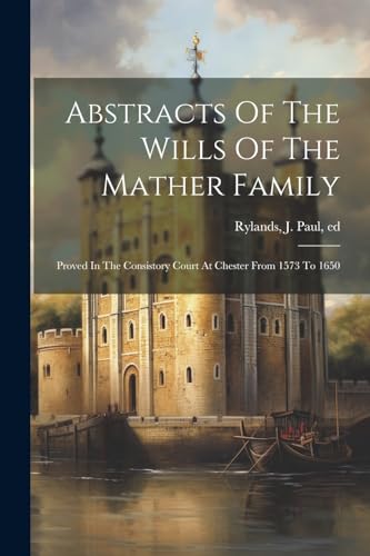 Stock image for Abstracts Of The Wills Of The Mather Family; Proved In The Consistory Court At Chester From 1573 To 1650 for sale by THE SAINT BOOKSTORE