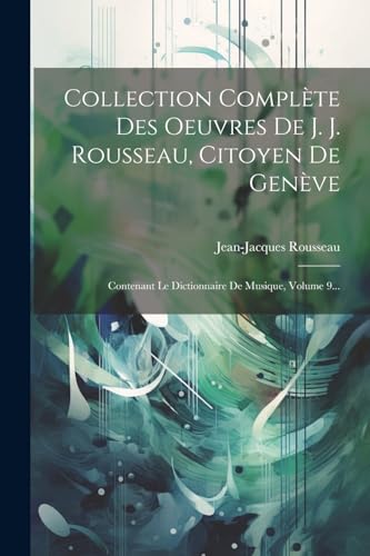 Stock image for Collection Compl te Des Oeuvres De J. J. Rousseau, Citoyen De Gen ve: Contenant Le Dictionnaire De Musique, Volume 9. for sale by THE SAINT BOOKSTORE