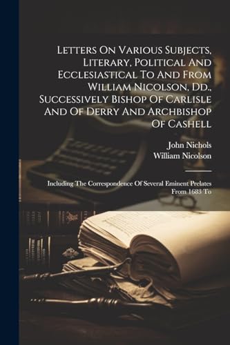 Stock image for Letters On Various Subjects, Literary, Political And Ecclesiastical To And From William Nicolson, Dd., Successively Bishop Of Carlisle And Of Derry And Archbishop Of Cashell for sale by PBShop.store US