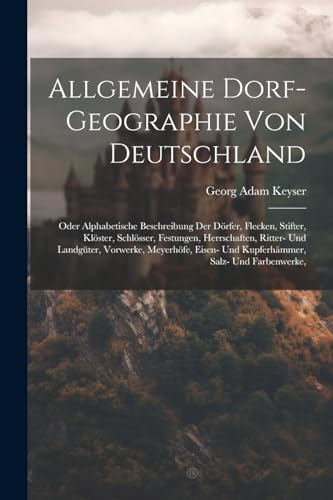 Imagen de archivo de Allgemeine Dorf-geographie Von Deutschland: Oder Alphabetische Beschreibung Der D rfer, Flecken, Stifter, Kl ster, Schl sser, Festungen, Herrschaften, a la venta por ThriftBooks-Dallas