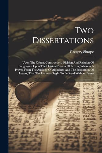 9781022601536: Two Dissertations: Upon The Origin, Construction, Division And Relation Of Languages. Upon The Original Powers Of Letters, Wherein Is Proved From The ... The Hebrew Ought To Be Read Without Points