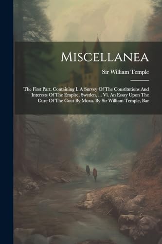 Imagen de archivo de Miscellanea: The First Part. Containing I. A Survey Of The Constitutions And Interests Of The Empire, Sweden, . Vi. An Essay Upon The Cure Of The Gout By Moxa. By Sir William Temple, Bar a la venta por THE SAINT BOOKSTORE