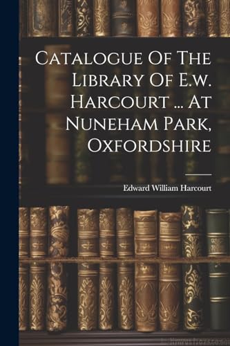 9781022602915: Catalogue Of The Library Of E.w. Harcourt ... At Nuneham Park, Oxfordshire