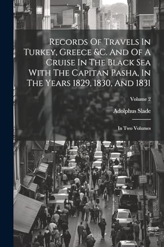 9781022603783: Records Of Travels In Turkey, Greece &c. And Of A Cruise In The Black Sea With The Capitan Pasha, In The Years 1829, 1830, And 1831: In Two Volumes; Volume 2