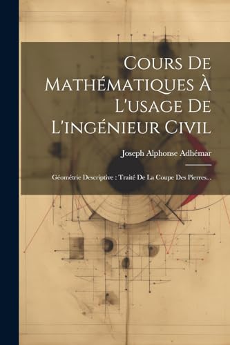 Stock image for Cours De Mathmatiques  L'usage De L'ingnieur Civil: Gomtrie Descriptive: Trait De La Coupe Des Pierres. (French Edition) for sale by Ria Christie Collections