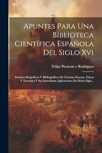 Imagen de archivo de APUNTES PARA UNA BIBLIOTECA CIENTFICA ESPAOLA DEL SIGLO XVI. ESTUDIOS BIOGRFICOS Y BIBLIOGRFICOS DE CIENCIAS EXACTAS, FSICAS Y NATURALES Y SUS INMEDIATAS APLICACIONES EN DICHO SIGLO. a la venta por KALAMO LIBROS, S.L.