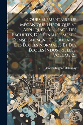 Stock image for Cours ?l?mentaire De M?canique Th?orique Et Appliqu?e, ? L'usage Des Facult?s, Des ?tablissements D'enseignement Secondaire, Des ?coles Normales Et Des ?coles Industrielles, Volume 2. for sale by PBShop.store US