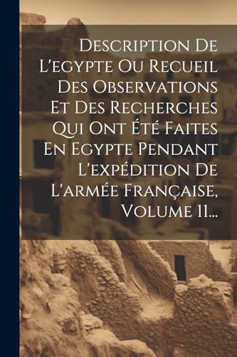 Stock image for Description De L'egypte Ou Recueil Des Observations Et Des Recherches Qui Ont ?t? Faites En Egypte Pendant L'exp?dition De L'arm?e Fran?aise, Volume 11. for sale by PBShop.store US