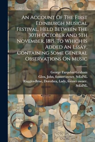 Imagen de archivo de An An Account Of The First Edinburgh Musical Festival, Held Between The 30th October And 5th November, 1815. To Which Is Added An Essay, Containing Some General Observations On Music a la venta por PBShop.store US