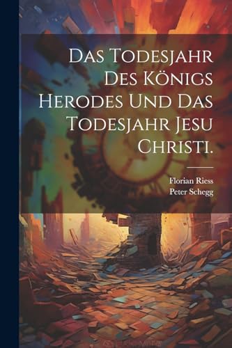 Stock image for Das Todesjahr des Knigs Herodes und das Todesjahr Jesu Christi. (German Edition) for sale by Ria Christie Collections