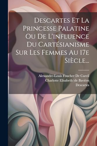 Stock image for Descartes Et La Princesse Palatine Ou De L'influence Du Cart sianisme Sur Les Femmes Au 17e Si cle. for sale by THE SAINT BOOKSTORE