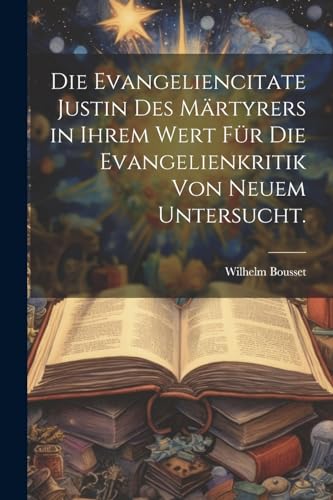 Beispielbild fr Die Evangeliencitate Justin des Mrtyrers in ihrem Wert fr die Evangelienkritik von neuem untersucht. (German Edition) zum Verkauf von Ria Christie Collections