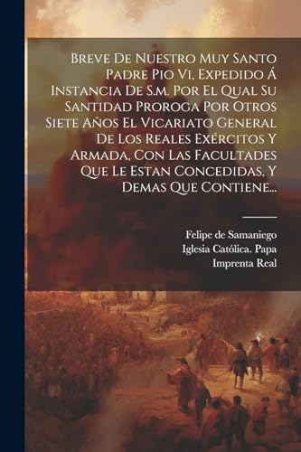 Imagen de archivo de BREVE DE NUESTRO MUY SANTO PADRE PIO VI, EXPEDIDO A  INSTANCIA DE S.M. POR EL QUAL SU SANTIDAD PROROGA POR OTROS SIETE AOS EL VICARIATO GENERAL DE LOS REALES EXRCITOS Y ARMADA, CON LAS FACULTADES QUE LE ESTAN CONCEDIDAS, Y DEMAS QUE CONTIENE. a la venta por KALAMO LIBROS, S.L.