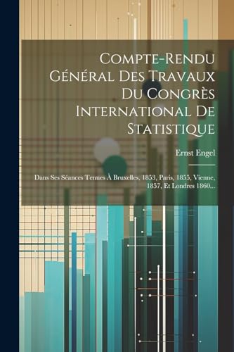 Stock image for Compte-rendu G n ral Des Travaux Du Congr s International De Statistique: Dans Ses S ances Tenues   Bruxelles, 1853, Paris, 1855, Vienne, 1857, Et Londres 1860. for sale by THE SAINT BOOKSTORE