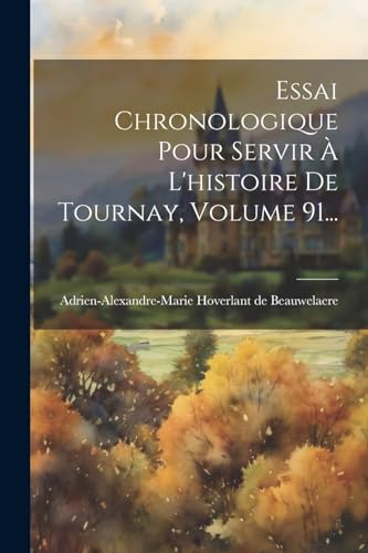 Stock image for Essai Chronologique Pour Servir   L'histoire De Tournay, Volume 91. for sale by THE SAINT BOOKSTORE