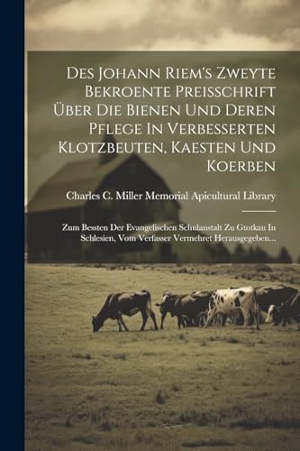 Stock image for Des Johann Riem's Zweyte Bekroente Preisschrift  ber Die Bienen Und Deren Pflege In Verbesserten Klotzbeuten, Kaesten Und Koerben: Zum Bessten Der Evangelischen Schulanstalt Zu Gtotkau In Schlesien, Vom Verfasser Vermehret Herausgegeben. for sale by THE SAINT BOOKSTORE