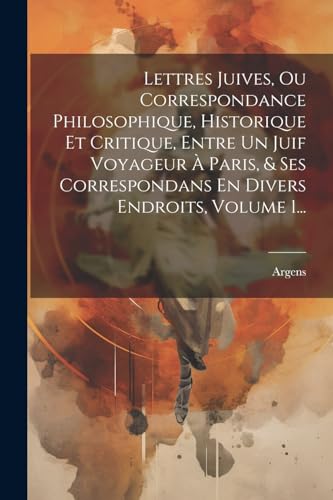 Imagen de archivo de Lettres Juives, Ou Correspondance Philosophique, Historique Et Critique, Entre Un Juif Voyageur ? Paris, and Ses Correspondans En Divers Endroits, Volume 1. a la venta por PBShop.store US