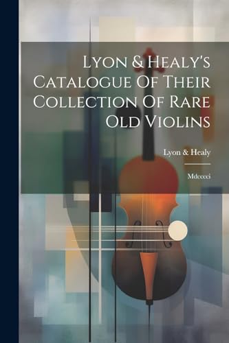 Imagen de archivo de Lyon & Healy's Catalogue Of Their Collection Of Rare Old Violins: Mdcccci a la venta por GreatBookPrices