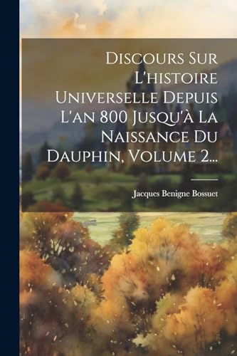 Stock image for Discours Sur L'histoire Universelle Depuis L'an 800 Jusqu'? La Naissance Du Dauphin, Volume 2. for sale by PBShop.store US
