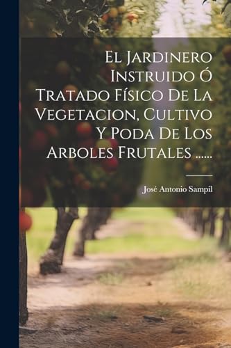 9781022629721: El Jardinero Instruido  Tratado Fsico De La Vegetacion, Cultivo Y Poda De Los Arboles Frutales ......