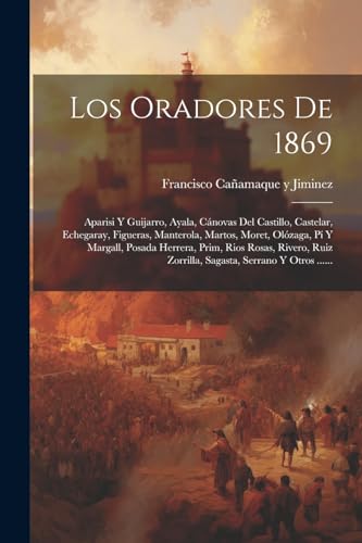 Imagen de archivo de LOS ORADORES DE 1869. APARISI Y GUIJARRO, AYALA, CNOVAS DEL CASTILLO, CASTELAR, ECHEGARAY, FIGUERAS, MANTEROLA, MARTOS, MORET, OLZAGA, P Y MARGALL, POSADA HERRERA, PRIM, RIOS ROSAS, RIVERO, RUIZ ZORRILLA, SAGASTA, S a la venta por KALAMO LIBROS, S.L.