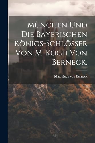 Imagen de archivo de München und die Bayerischen K nigs-Schl sser von M. Koch von Berneck. a la venta por THE SAINT BOOKSTORE