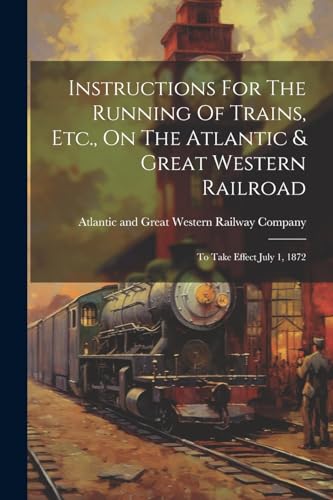 Imagen de archivo de Instructions For The Running Of Trains, Etc., On The Atlantic & Great Western Railroad: To Take Effect July 1, 1872 a la venta por THE SAINT BOOKSTORE