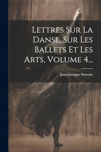 Stock image for Lettres Sur La Danse, Sur Les Ballets Et Les Arts, Volume 4. for sale by PBShop.store US