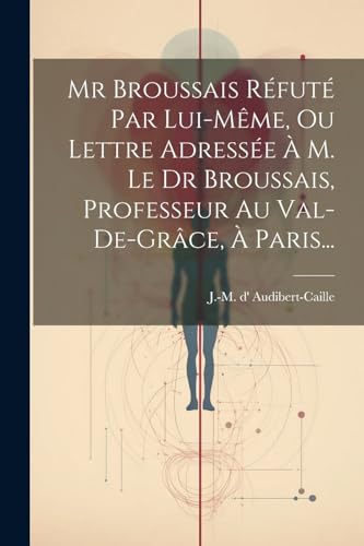 Stock image for Mr Broussais R?fut? Par Lui-m?me, Ou Lettre Adress?e ? M. Le Dr Broussais, Professeur Au Val-de-gr?ce, ? Paris. for sale by PBShop.store US